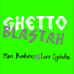 Maxi Bonkers & Love Sjöholm - Ghetto Blastah (Original Mix)