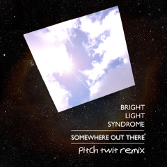 Bright Light Syndrome - Somewhere Out There (Pitch Twit Remix) [Sic Outfit SIC0009] Out Now!