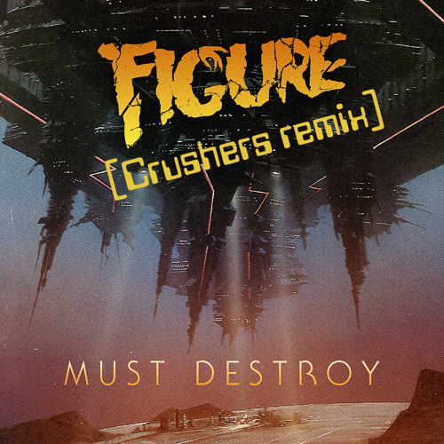 Figure - Must Destroy (Crushers remix) [**FREE DL**]