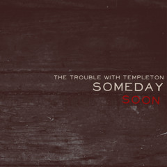 The Trouble With Templeton - Someday Soon