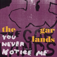 The Garlands - You Never Notice Me