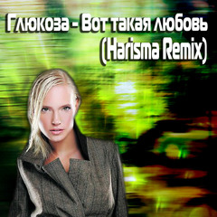 Глюкоза - Вот Такая Любовь (Harisma Remix)