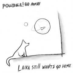 Powder! Go Away -  laika still wants go home