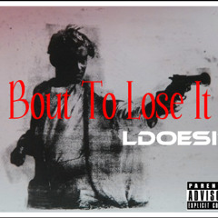 BOUT TO LOSE IT
