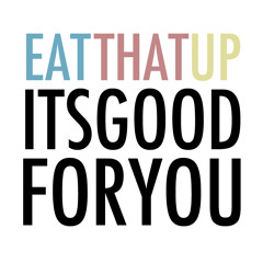 Eat That Up, It's Good For You.