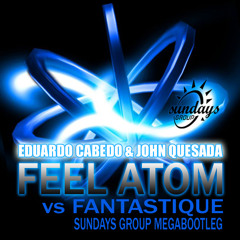FEEL ATOM  VS FANTASTIQUE     ( SUNDAYS GROUP  MEGA-BOOTLEG )  EDUARDO CABEDO & JOHN QUESADA