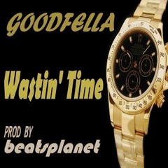 Wastin' Time    BY GOODFELLA  PROD  BY BEATSPLANET