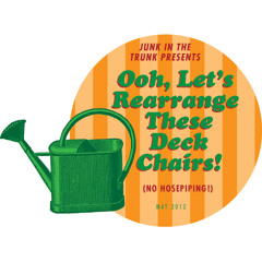 Junk In The Trunk May 2012. Let’s Rearrange These Deckchairs!