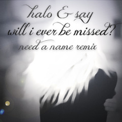 Halo & Say - Will I Ever Be Missed? (Need a Name Remix)