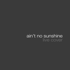 Ain't No Sunshine (Live Cover)