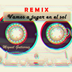 Vamos a jugar en el sol - REMIX Miguel Gutierrez