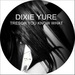 Dixie Yure - Tresor, you knows what