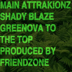 MAIN ATTRAKIONZ + SHADY BLAZE - "GREEN OVA TO THE TOP" (PRODUCED BY FRIENDZONE)