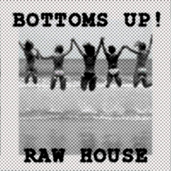 RAW HOUSE & BOTTOMS UP !