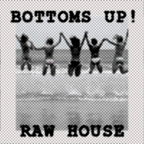 RAW HOUSE & BOTTOMS UP !