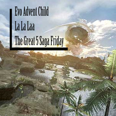 Evo Advent Child-La La Laa ( Great 5 Saga Friday )
