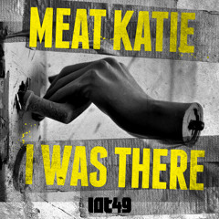 MEAT KATIE  'I Was There' - LOT49 - OUT NOW!!