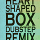 on heart shaped box (dupstep remix)