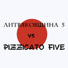 Litviakov - Литвяковщина 5  vs Pizzicato Five