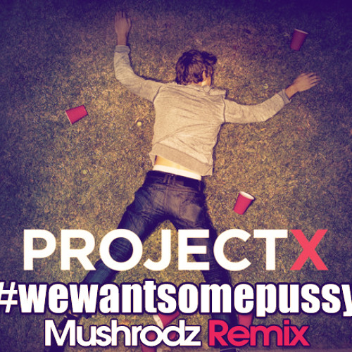 Project X - We Want Some Pussy (Mushrodz Remix)