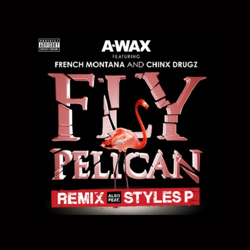 A-Wax f. French Montana, Chinx Drugz and Styles P, Fly Pelican (Remix)