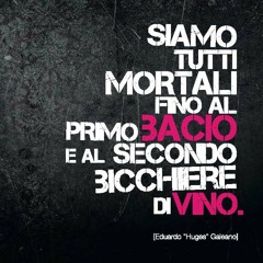 Siamo Tutti Mortali Fino al Primo Bacio e al secondo Bicchiere di Vino