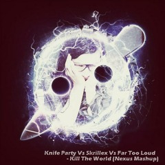 Skrillex vs Knife Party Vs Far Too Loud-"Kill the World" (NExUS MashUp)