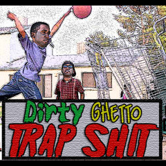 DIRTY GHETTO TRAP SHIT