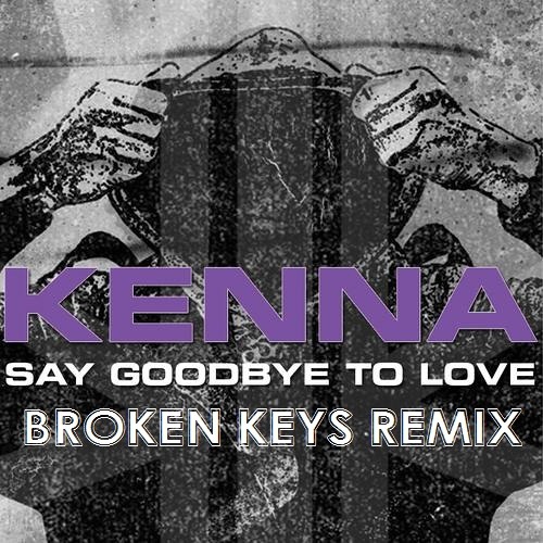 Kenna - Say Goodbye To Love [BROKEN KEYS Remix]