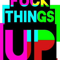 Fuck things up
