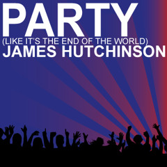 Party (Like It's The End Of The World) - James Hutchinson