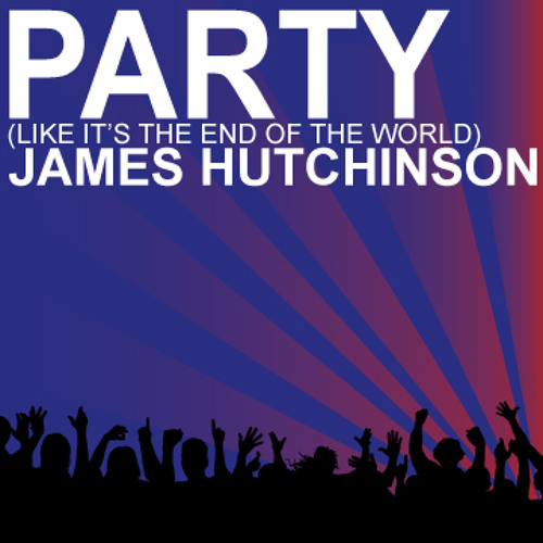 Party (Like It's The End Of The World) - James Hutchinson