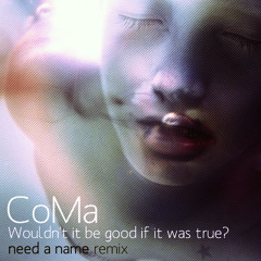 CoMa - Wouldn't it be good if it was true? (Need a Name Remix)