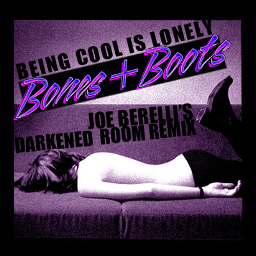 Being Cool Is Lonely Boots + Bones (Joe Berelli Darkened Room Remix) Free Download