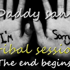 Daddy San Tribal session-I'm sorry, the end begins