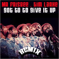 "GOT TO GIVE IT UP" Mr Frisbee & Tim Larke Re-Touch ** F R E E  DL**