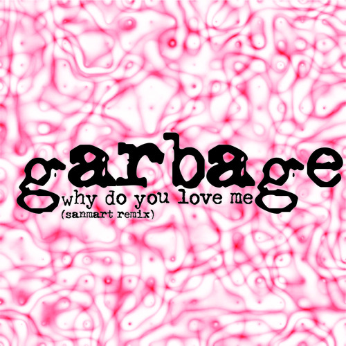Garbage - Why do you love me (Sanmart remix)