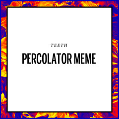 Teeth - Percolator Meme (Sound Pellegrino)