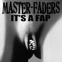 MASTER-FADERS - IT'S A FAP!