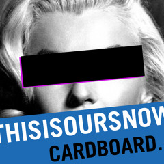 THISISOURSNOW - Cardboard.