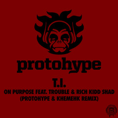 T.I. feat. Trouble & Rich Kidd Shad - On Purpose (Protohype & Khemehk Remix)