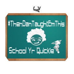#ThenDanTaughtEmThis - School Yr Quickie