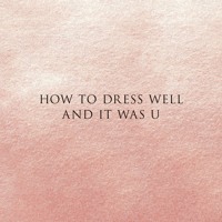 How to Dress Well - & It Was U