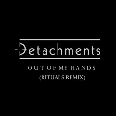 Detachments - Out Of My Hands (Rituals Remix)