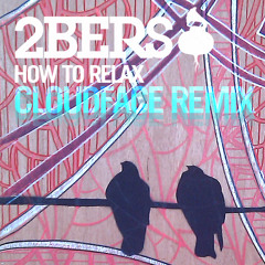 2bers "How to Relax" (CloudFace Remix)