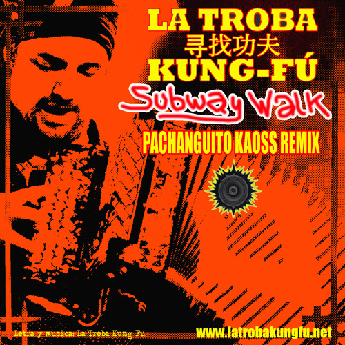 LA TROBA KUNG FU - SUBWAY WALK (PACHANGUITO KAOSS REMIX)