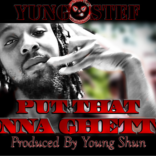 Yung Stef- Put That Onna Ghetto (Produced By Young Shun)