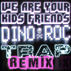 We Are Your Kids Friends (Dino Roc's TRAP Remix)