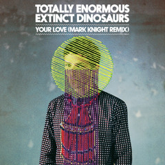 Totally Enormous Extinct Dinosaurs - Your Love (Mark Knight Remix) out now!