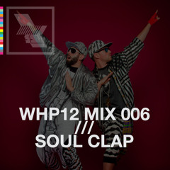 WHP12 MIX 006 /// SOUL CLAP X WHP